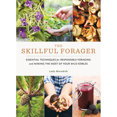 The Skillful Forager: Essential Techniques for Responsible Foraging and Making the Most of Your Wild Edibles