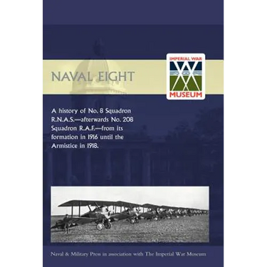 Naval Eight: A History of No.8 Squadron R.N.A.S. - Afterwards No. 208 Squadron R.A.F - From Its Formation in 1916 Until the Armisti