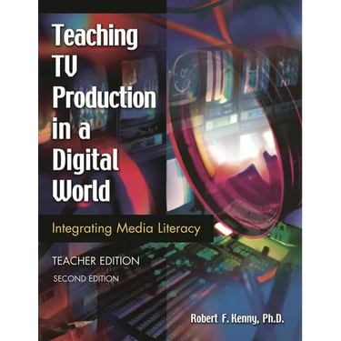 Teaching TV Production in a Digital World: Integrating Media Literacy Teacher Edition Second Edition