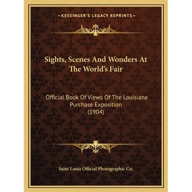 Sights, Scenes And Wonders At The World's Fair: Official Book Of Views Of The Louisiana Purchase Exposition (1904)
