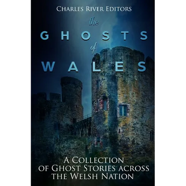 The Ghosts of Wales: A Collection of Ghost Stories across the Welsh Nation