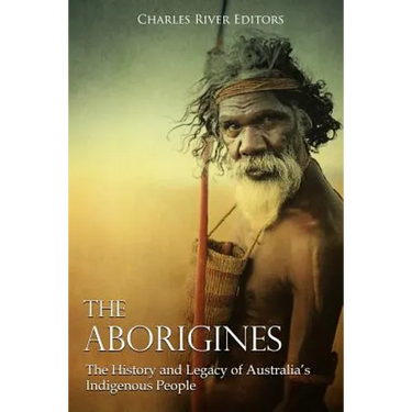The Aborigines: The History and Legacy of Australia's Indigenous People
