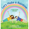 Let's Make a Rainbow: A Yoga Story for Kids