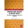 Combined Arms Warfare in Ancient Greece: From Homer to Alexander the Great and his Successors