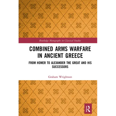 Combined Arms Warfare in Ancient Greece: From Homer to Alexander the Great and his Successors