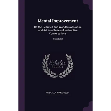 Mental Improvement: Or, the Beauties and Wonders of Nature and Art. in a Series of Instructive Conversations; Volume 2