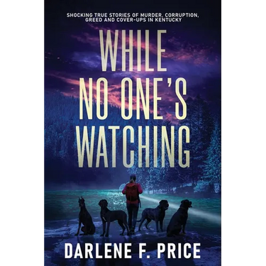 While No One's Watching: Shocking True Stories of Murder, Corruption, Greed and Cover-ups in Kentucky