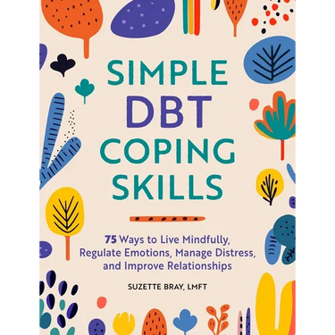 Simple Dbt Coping Skills: 75 Ways to Live Mindfully, Regulate Emotions, Manage Distress, and Improve Relationships