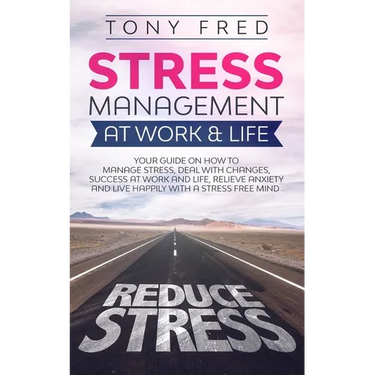 Stress Management At Work & Life: Your Strategy Guide on How to Manage Stress, Deal with Changes, Success at Work and Life, Relieve Anxiety, and Live
