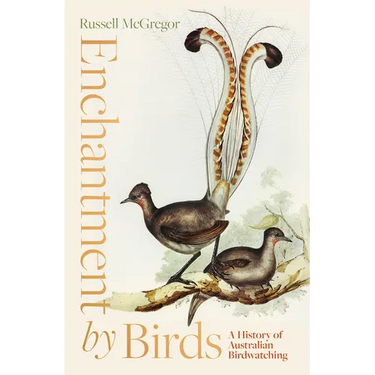 Enchantment by Birds: A History of Australian Birdwatching in 22 Species
