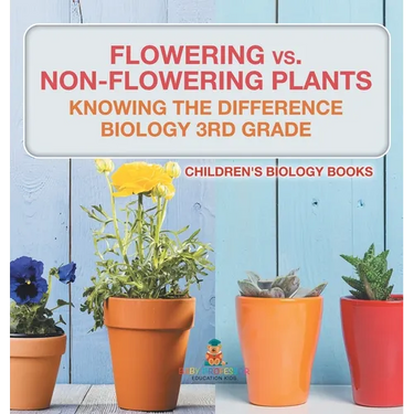 Flowering vs. Non-Flowering Plants: Knowing the Difference - Biology 3rd Grade Children's Biology Books
