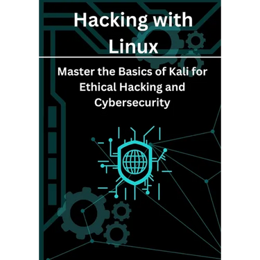Hacking with Linux: Master the Basics of Kali for Ethical Hacking and Cybersecurity