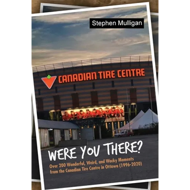 Were You There?: Over 200 Wonderful, Weird, and Wacky Moments from the Canadian Tire Centre in Ottawa (1996-2020)