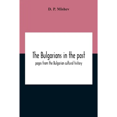 The Bulgarians In The Past; Pages From The Bulgarian Cultural History
