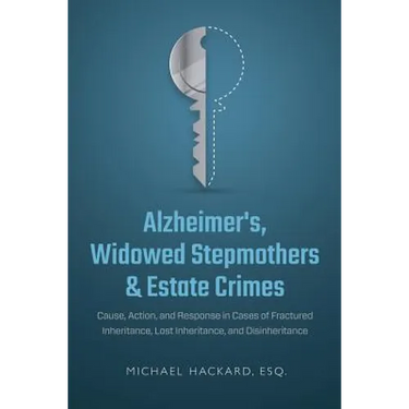 Alzheimer's, Widowed Stepmothers & Estate Crimes: Cause, Action, and Response in Cases of Fractured Inheritance, Lost Inheritance, and Disinheritance