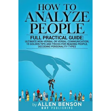 How To Analyze People: Full practical guide: Ultimate Non-Verbal or Verbal Communication, 15 Golden Tips and Tricks for Reading People, Decod
