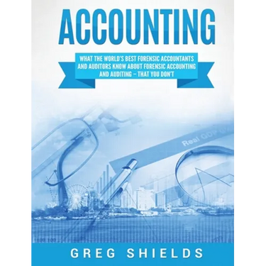 Accounting: What the World's Best Forensic Accountants and Auditors Know About Forensic Accounting and Auditing - That You Don't