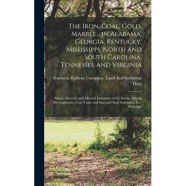 The Iron, Coal, Gold, Marble... in Alabama, Georgia, Kentucky, Mississippi, North and South Carolina, Tennessee and Virginia: Mines, Minerals and Mine
