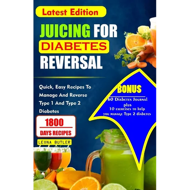 Juicing for Diabetes Reversal: Quick, Easy Recipes To Manage And Reverse Type 1 And Type 2 Diabetes
