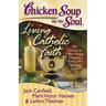 Chicken Soup for the Soul: Living Catholic Faith: 101 Stories to Offer Hope, Deepen Faith, and Spread Love