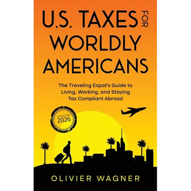U.S. Taxes for Worldly Americans: The Traveling Expat's Guide to Living, Working, and Staying Tax Compliant Abroad (Updated for 2026)
