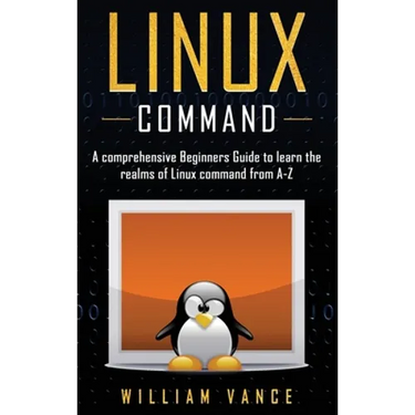 Linux Command: A Comprehensive Beginners Guide to Learn the Realms of Linux Command from A-Z