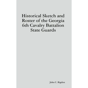 Historical Sketch and Roster of the Georgia 6th Cavalry Battalion State Guards