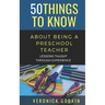 50 Things to Know about Being a Preschool Teacher: Lessons Taught Through Experience