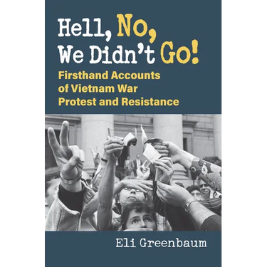 Hell, No, We Didn't Go!: Firsthand Accounts of Vietnam War Protest and Resistance