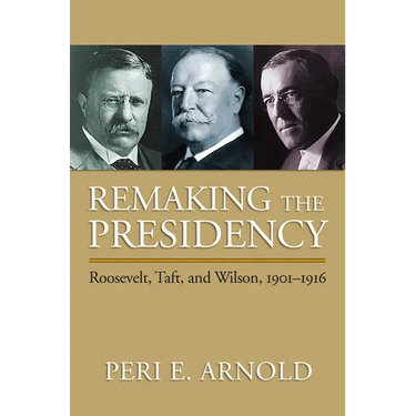 Remaking the Presidency: Roosevelt, Taft, and Wilson, 1901-1916