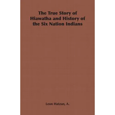 The True Story of Hiawatha and History of the Six Nation Indians