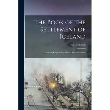 The Book of the Settlement of Iceland: Tr. From the Original Icelandic of Ari the Learned
