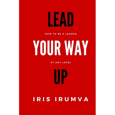 Lead Your Way Up: How To Be A Leader At Any Level