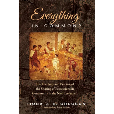 Everything in Common?: The Theology and Practice of the Sharing of Possessions in Community in the New Testament