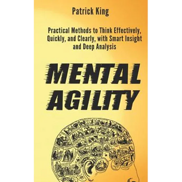 Mental Agility: Practical Methods to Think Effectively, Quickly, and Clearly, with Smart Insight and Deep Analysis