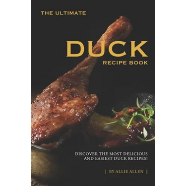 The Ultimate Duck Recipe Book: Discover the Most Delicious and Easiest Duck Recipes!