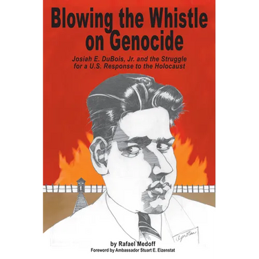 Blowing the Whistle on Genocide: Josiah E. Dubois, Jr. and the Struggle for a U.S. Response to the Holocaust