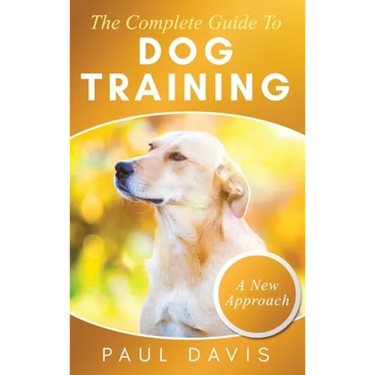 The Complete Guide To Dog Training A How-To Set of Techniques and Exercises for Dogs of Any Species and Ages