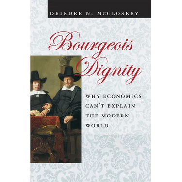 Bourgeois Dignity: Why Economics Can't Explain the Modern World