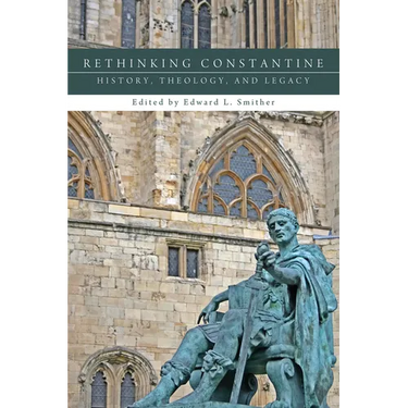 Rethinking Constantine: History, Theology, and Legacy