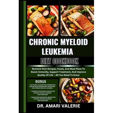 Chronic Myeloid Leukemia Diet Cookbook: Nutrient-Rich Recipes, Foods, And Meal Plans To Boost Immunity, Support Treatment, And Improve Quality Of Life