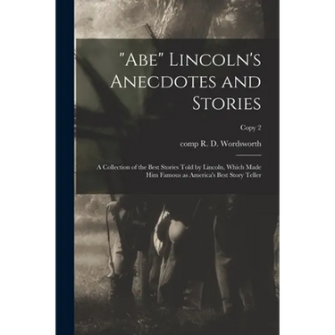 "Abe" Lincoln's Anecdotes and Stories: a Collection of the Best Stories Told by Lincoln, Which Made Him Famous as America's Best Story Teller; copy 2