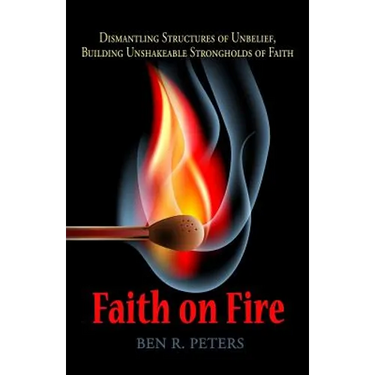 Faith on Fire: Dismantling Structures of Unbelief, Building Unshakeable Strongholds of Faith