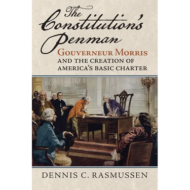The Constitution's Penman: Gouverneur Morris and the Creation of America's Basic Charter