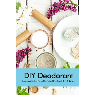 DIY Deodorant: Homemade Recipes For Making Natural Deodorants & Body Sprays: Handmade Deodorant Book