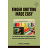 Finger Knitting Made Easy: No-Needle Projects to Create Beautiful Scarves, Accessories, and Gifts with Yarn