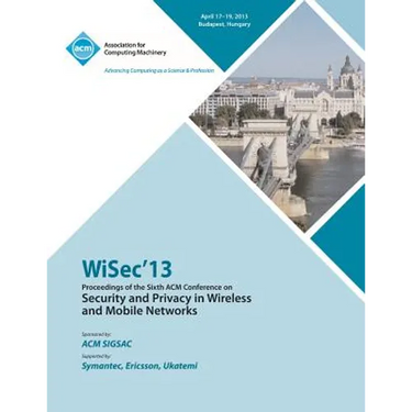 WiSEC 13 Proceedings of the Sixth ACM Conference on Security and Privacy in Wireless and Mobile Networks