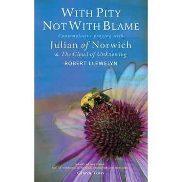 With Pity Not with Blame: Contemplative Praying with Julian of Norwich and 'The Cloud of Unknowing'