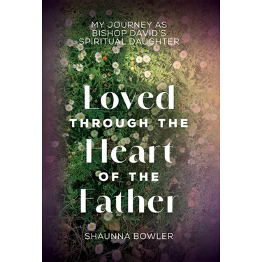 Loved Through the Heart of the Father: My Journey as Bishop David's Spiritual Daughter