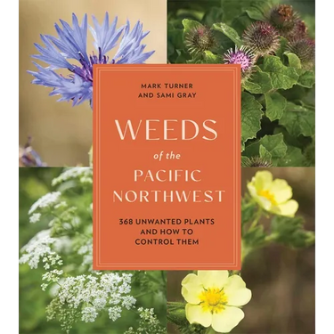 Weeds of the Pacific Northwest: 368 Unwanted Plants and How to Control Them